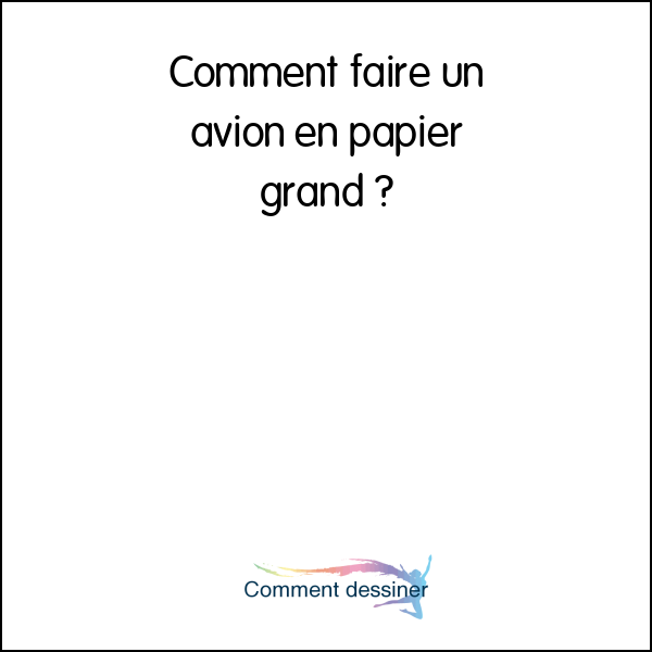 Comment faire un avion en papier grand